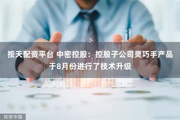 按天配资平台 中密控股：控股子公司灵巧手产品于8月份进行了技术升级