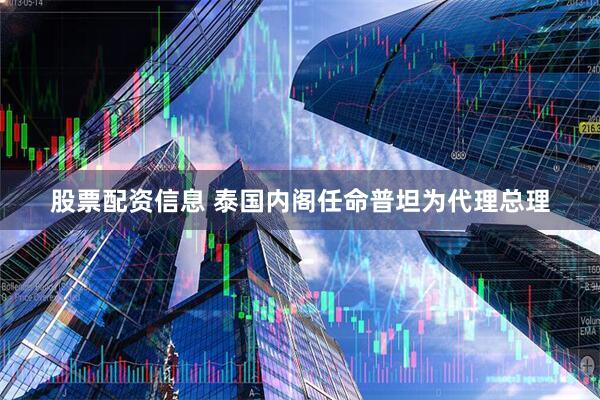 股票配资信息 泰国内阁任命普坦为代理总理