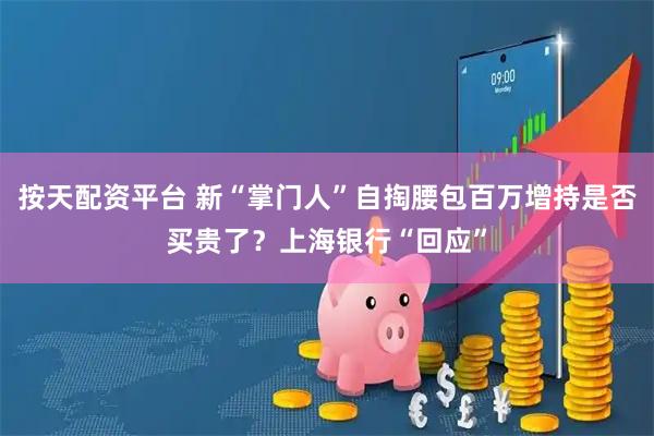 按天配资平台 新“掌门人”自掏腰包百万增持是否买贵了？上海银行“回应”