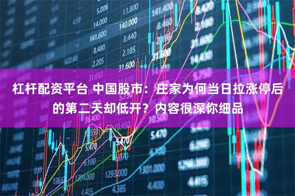 杠杆配资平台 中国股市：庄家为何当日拉涨停后的第二天却低开？内容很深你细品