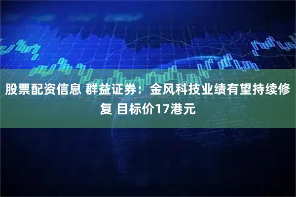 股票配资信息 群益证券：金风科技业绩有望持续修复 目标价17港元