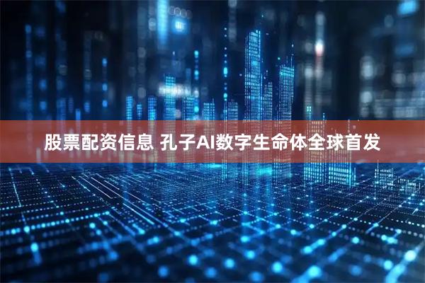 股票配资信息 孔子AI数字生命体全球首发