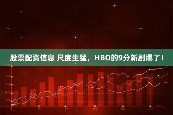 股票配资信息 尺度生猛，HBO的9分新剧爆了！