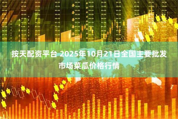 按天配资平台 2025年10月21日全国主要批发市场菜瓜价格行情
