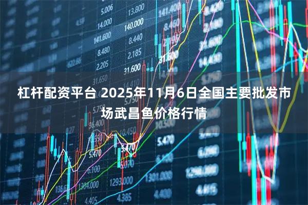 杠杆配资平台 2025年11月6日全国主要批发市场武昌鱼价格行情