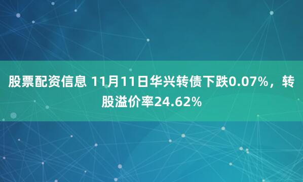 股票配资信息 11月11日华兴转债下跌0.07%，转股溢价率24.62%