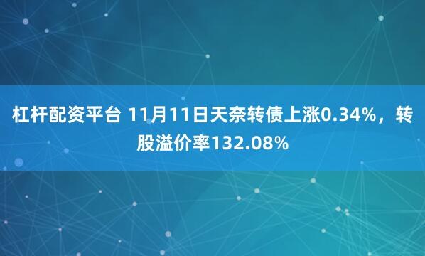 杠杆配资平台 11月11日天奈转债上涨0.34%，转股溢价率132.08%