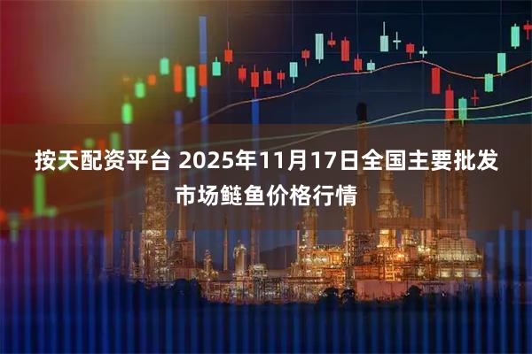 按天配资平台 2025年11月17日全国主要批发市场鲢鱼价格行情