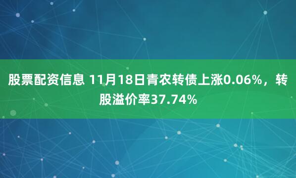 股票配资信息 11月18日青农转债上涨0.06%，转股溢价率37.74%