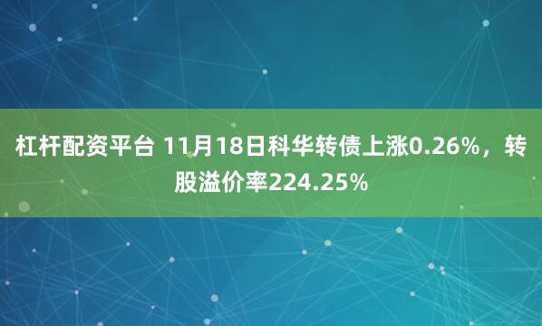 杠杆配资平台 11月18日科华转债上涨0.26%，转股溢价率224.25%