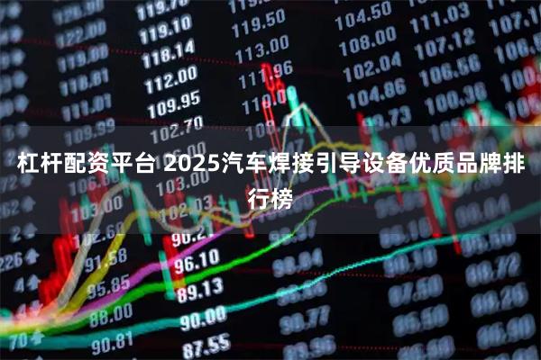 杠杆配资平台 2025汽车焊接引导设备优质品牌排行榜