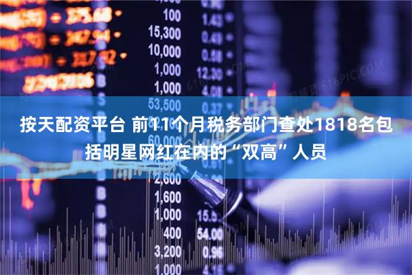 按天配资平台 前11个月税务部门查处1818名包括明星网红在内的“双高”人员
