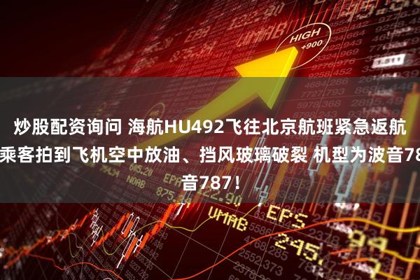 炒股配资询问 海航HU492飞往北京航班紧急返航 有乘客拍到飞机空中放油、挡风玻璃破裂 机型为波音787！
